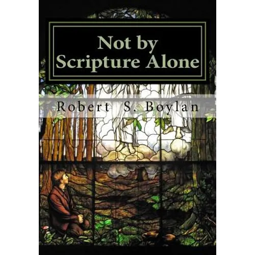 Not by Scripture Alone: A Latter-day Saint Refutation of Sola Scriptura. - Paperback