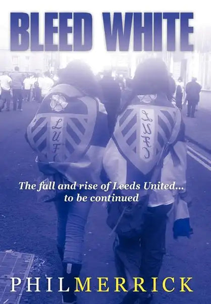 Bleed White: The Fall and Rise of Leeds United... to Be Continued - Hardcover