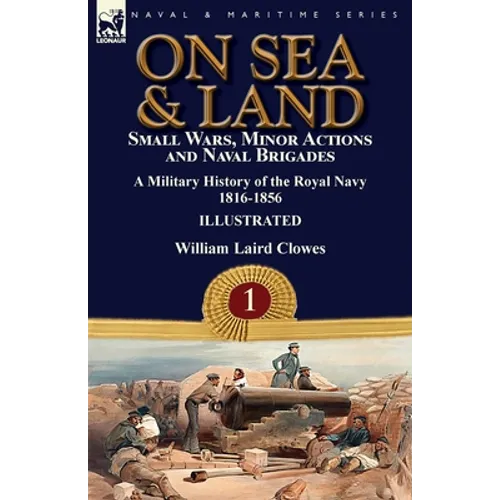 On Sea & Land: Small Wars, Minor Actions and Naval Brigades-A Military History of the Royal Navy Volume 1 1816-1856 - Paperback