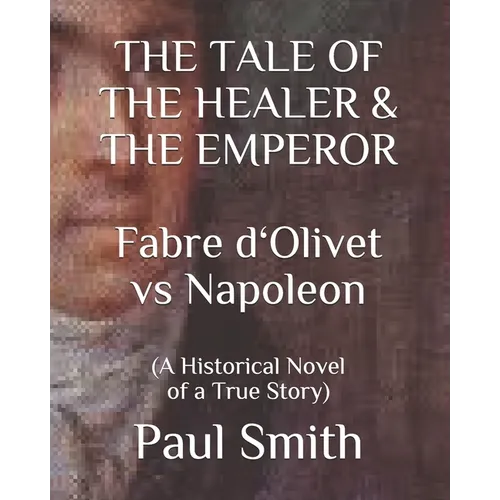 THE TALE OF THE HEALER & THE EMPEROR Fabre d 'Olivet vs Napoleon: (A Historical Novel of a True Story) - Paperback