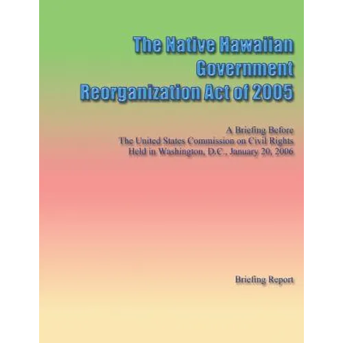 The Native Hawaiian Government Reorganization Act of 2005 - Paperback