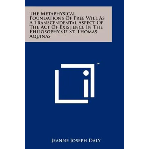 The Metaphysical Foundations Of Free Will As A Transcendental Aspect Of The Act Of Existence In The Philosophy Of St. Thomas Aquinas - Paperback