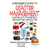 A Beginner's Guide to Disaster Management: Survival kits, 72 hour Kits and Disaster Control Tips - Paperback