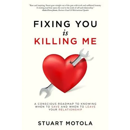 Fixing You is Killing Me: A Conscious Roadmap to Knowing When to Save and When to Leave Your Relationship - Paperback