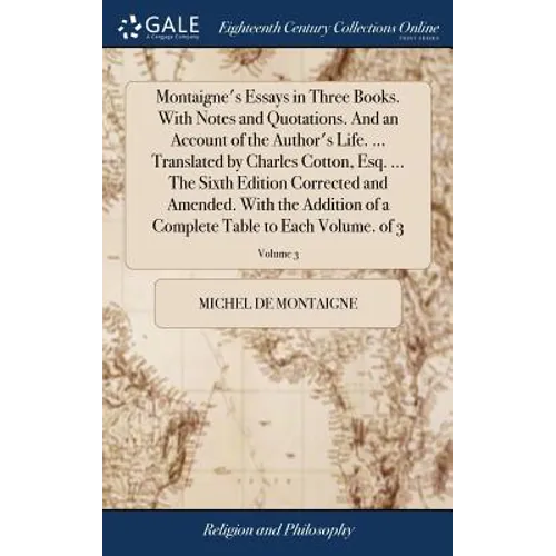 Montaigne's Essays in Three Books. With Notes and Quotations. And an Account of the Author's Life. ... Translated by Charles Cotton, Esq. ... The Sixt - Hardcover