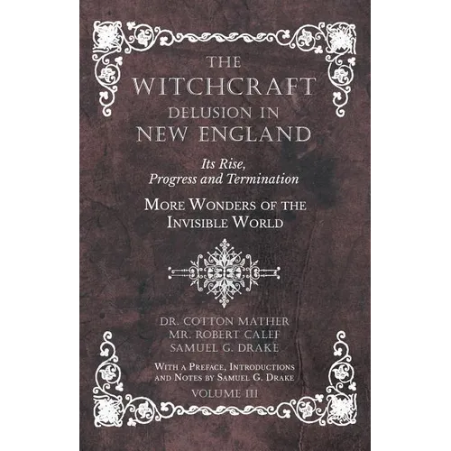 The Witchcraft Delusion in New England - Its Rise, Progress and Termination - More Wonders of the Invisible World - With a Preface, Introductions and - Paperback