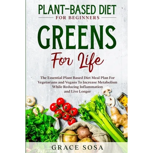 Plant Based Diet For Beginners: Greens For Life - The Essential Plant Based Diet Meal Plan For Vegetarians and Vegans To Increase Metabolism While Red - Paperback