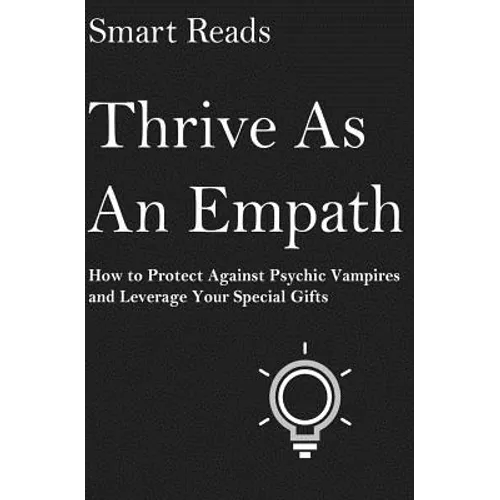 Thrive As An Empath: How to Protect Against Psychic Vampires and Leverage Your Special Gifts - Paperback