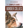 The Complete Guide to Border Collies: Training, teaching, feeding, raising, and loving your new Border Collie puppy - Hardcover