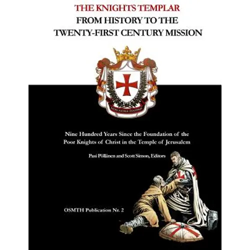 The Knights Templar: From History to the Twenty-First Century Mission: Nine Hundred Years Since the Foundation of the Poor Knights of Chris - Paperback