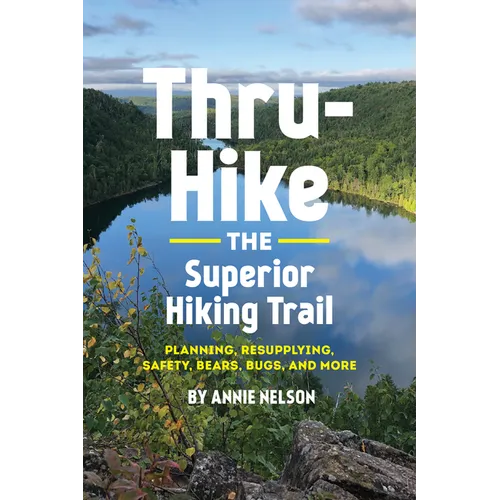 Thru-Hike the Superior Hiking Trail: Planning, Resupplying, Safety, Bears, Bugs and More - Paperback