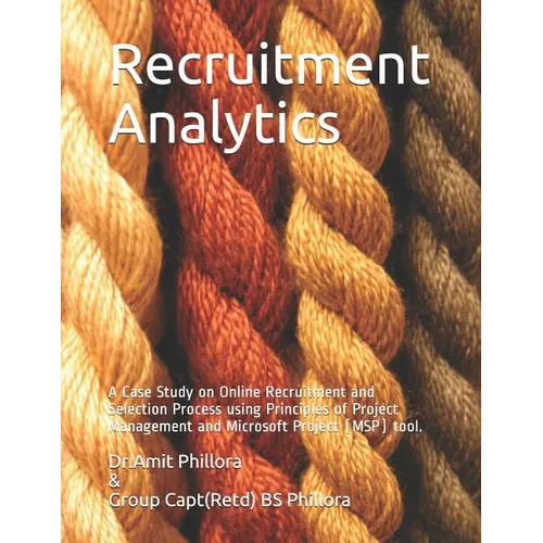Recruitment Analytics: A Case Study on Online Recruitment and Selection Process using Principles of Project Management and Microsoft Project (MSP) too - Paperback