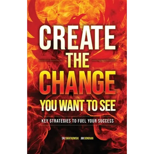 Create the Change You Want to See: Key Strategies to Fuel Your Success - Paperback