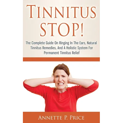 Tinnitus STOP! - The Complete Guide On Ringing In The Ears, Natural Tinnitus Remedies, And A Holistic System For Permanent Tinnitus Relief - Paperback