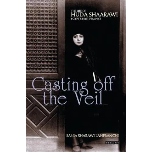 Casting Off the Veil: The Life of Huda Shaarawi, Egypt's First Feminist - Paperback