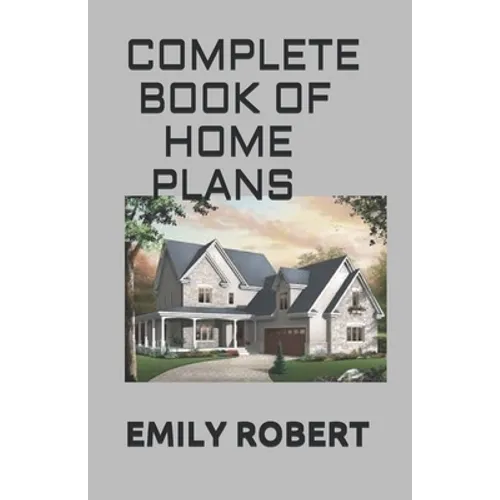 Complete Book of Home Plans: All You Need To Know About Home Design & Outdoor Living Ideas - Paperback