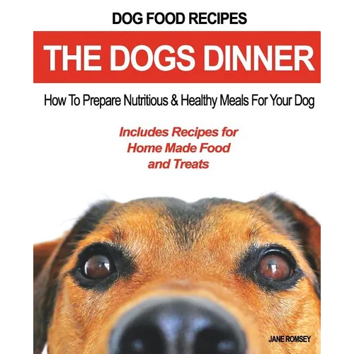 Dog Food Recipes, The Dogs Dinner: How to Prepare Nutritious and Healthy Meals for Your Dog. Includes Recipes For Home Made Food and Treats - Paperback