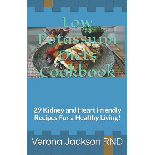 Low Potassium Diets Cookbook: 29 Kidney and Heart Friendly Recipes For a Healthy Living! - Paperback