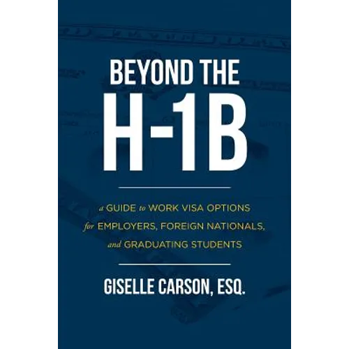 Beyond the H-1B: A Guide to Work Visa Options for Employers, Foreign Nationals, and Graduating Students - Paperback