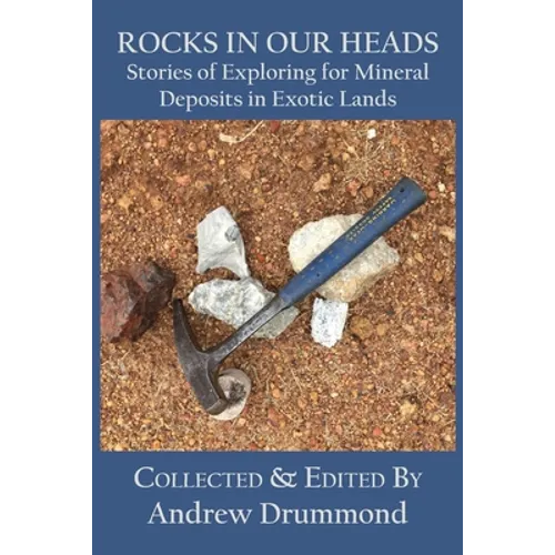Rocks in Our Heads: Stories of Exploring for Mineral Deposits in Exotic Lands - Paperback