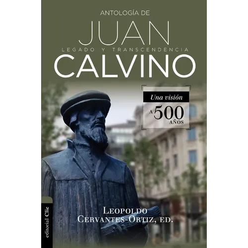 Antología de Juan Calvino: Legado Y Transcendencia. Una Visión Antológica. - Paperback