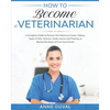 How to Become a Veterinarian: A Complete Guide to Discover the Veterinary Career. History, Types of Vets, Features, Study courses and Training, to R - Paperback
