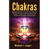 Chakras: Beginners Guide to Awaken Your Internal Energy Through Chakra Meditation To Improve Your Health and Feel Great - Paperback