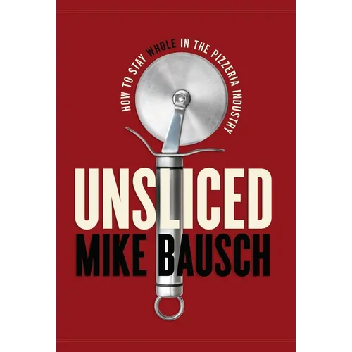 Unsliced: How to Stay Whole in the Pizzeria Industry - Hardcover
