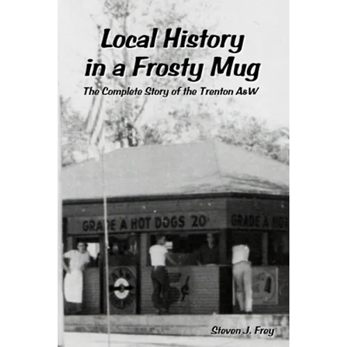 Local History in a Frosty Mug: The Complete Story of the Trenton A&W - Paperback