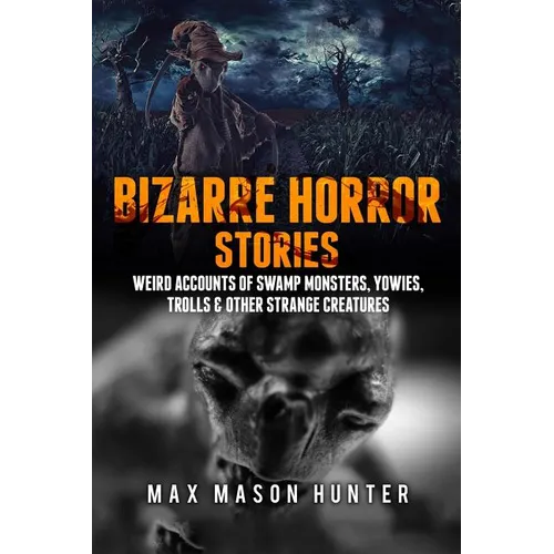 Bizarre Horror Stories: Weird Accounts Of Swamp Monsters, Yowies, Trolls & Other Strange Creatures - Paperback