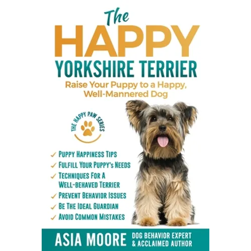 The Happy Yorkshire Terrier: Raise Your Puppy to a Happy, Well-Mannered Dog - Paperback
