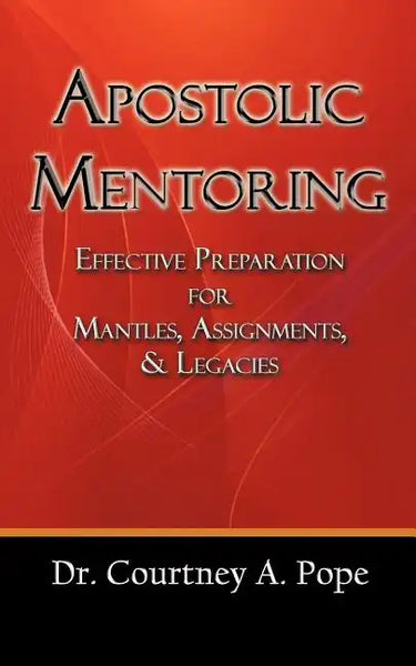 Apostolic Mentoring: Effective Preparation for Mantles, Assignments, & Legacies - Paperback