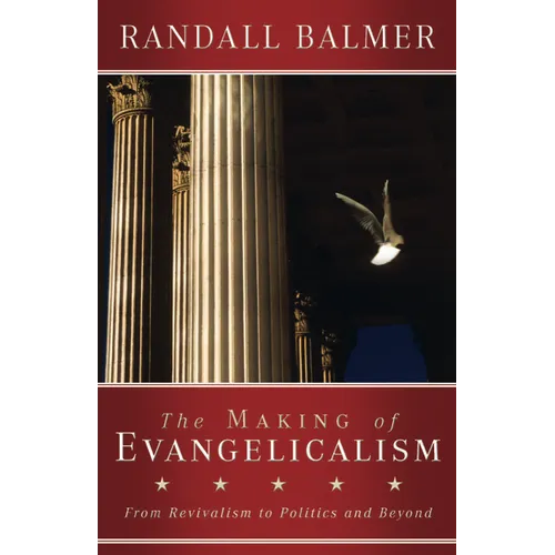 The Making of Evangelicalism: From Revivalism to Politics and Beyond - Paperback