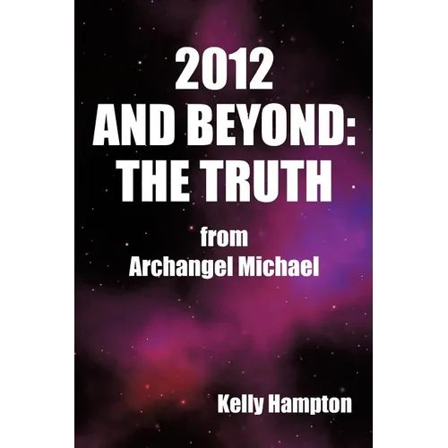 2012 and Beyond: The Truth: From Archangel Michael - Paperback
