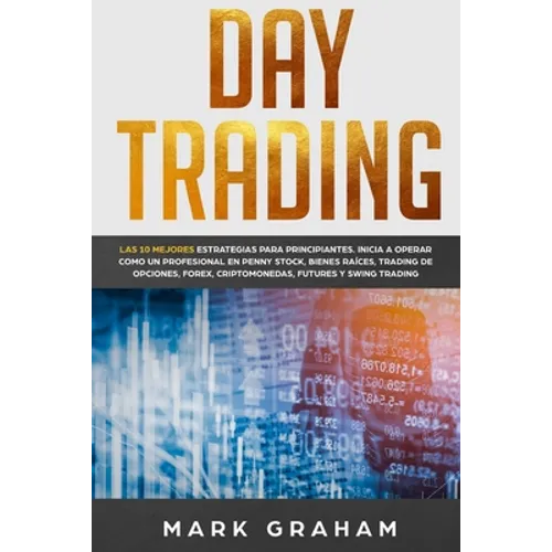 Day Trading: Las 10 Mejores Estrategias para Principiantes. Inicia a Operar como un Profesional en Penny Stock, Bienes Raíces, Trading de Opciones, Fo - Paperback
