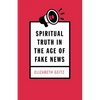 Spiritual Truth in the Age of Fake News - Hardcover