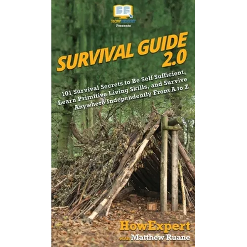 Survival Guide 2.0: 101 Survival Secrets to Be Self Sufficient, Learn Primitive Living Skills, and Survive Anywhere Independently From A to Z - Hardcover
