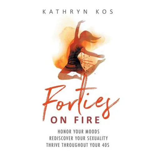 Forties on Fire: Honor Your Moods, Rediscover Your Sexuality, Thrive Throughout Your 40s - Paperback