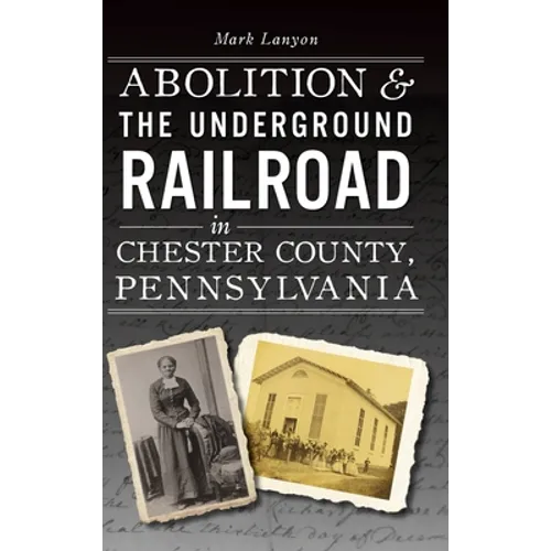 Abolition & the Underground Railroad in Chester County, Pennsylvania - Hardcover