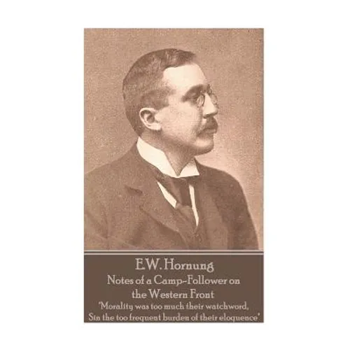 E.W. Hornung - Notes of a Camp-Follower on the Western Front: "Morality was too much their watchword, Sin the too frequent burden of their eloquence" - Paperback