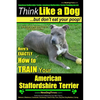 American Staffordshire Terrier, American Staffordshire Terrier Training AAA AKC: Think Like a Dog, but Don't Eat Your Poop! American Staffordshire Ter - Paperback
