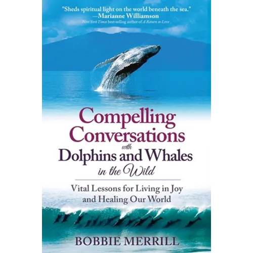 Compelling Conversations with Dolphins and Whales in the Wild: Vital Lessons for Living in Joy and Healing our World - Paperback