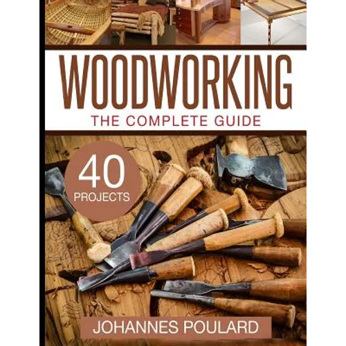 The Complete Guide to Woodworking: +40 Amazing Woodworking Projects for Your Home - Paperback