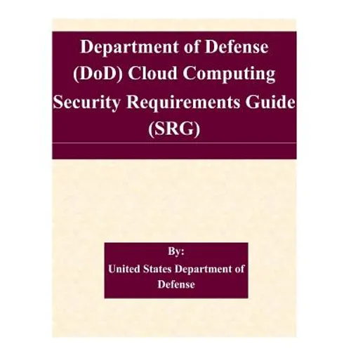 Department of Defense (DoD) Cloud Computing Security Requirements Guide (SRG) - Paperback