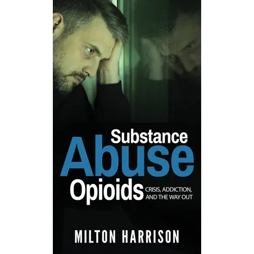 Substance Abuse Opioids: Crisis, Addiction, and THE WAY OUT - Hardcover