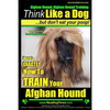 Afghan Hound, Afghan Hound Training Think Like a Dog But Don't Eat Your Poop! Afghan Hound Breed Expert Training: Here's EXACTLY How To TRAIN Your Afg - Paperback