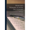 Webster's Primary School Dictionary: A Dictionary of the English Language Designed for Use in Primary Schools, Abridged From Webster's International D - Paperback