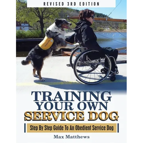 Training Your Own Service Dog: Step By Step Guide To An Obedient Service Dog (Revised 3rd Edition!) - Paperback