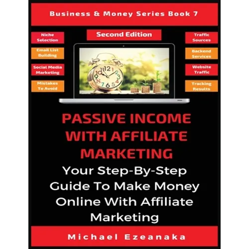 Passive Income With Affiliate Marketing: Your Step-By-Step Guide To Make Money Online With Affiliate Marketing - Paperback