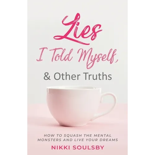 Lies I Told Myself, and Other Truths: How to Squash the Mental Monsters and Live Your Dreams - Paperback